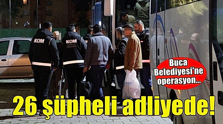 Buca operasyonunda 26 şüpheli adliyede!